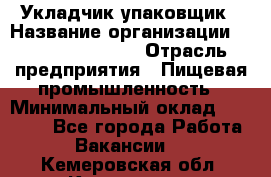 Укладчик-упаковщик › Название организации ­ Fusion Service › Отрасль предприятия ­ Пищевая промышленность › Минимальный оклад ­ 21 000 - Все города Работа » Вакансии   . Кемеровская обл.,Киселевск г.